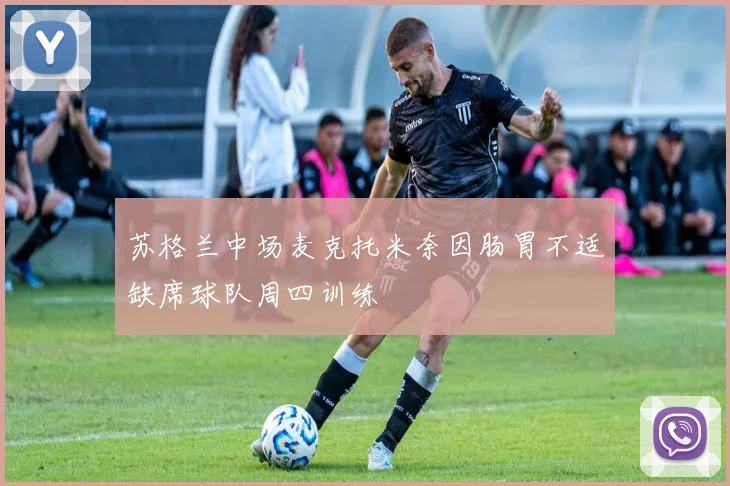 苏格兰中场麦克托米奈因肠胃不适缺席球队周四训练