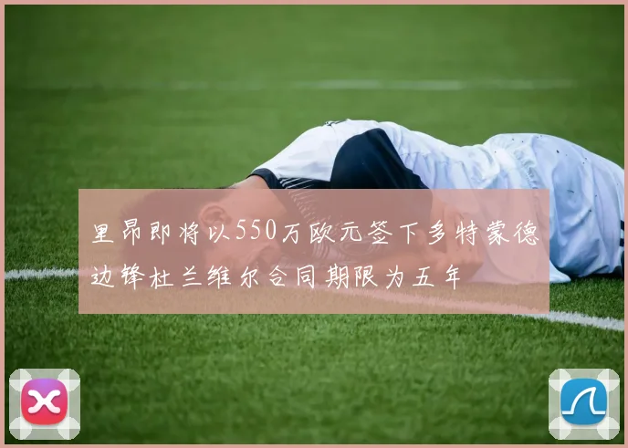 里昂即将以550万欧元签下多特蒙德边锋杜兰维尔合同期限为五年